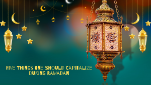 5 Things one should capitalize during Ramadan